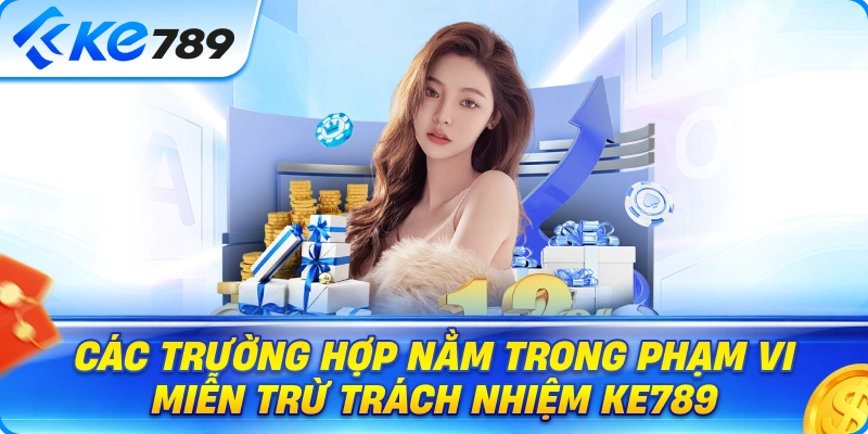 Các Trường Hợp Nằm Trong Phạm Vi Miễn Trừ Trách Nhiệm Ke789