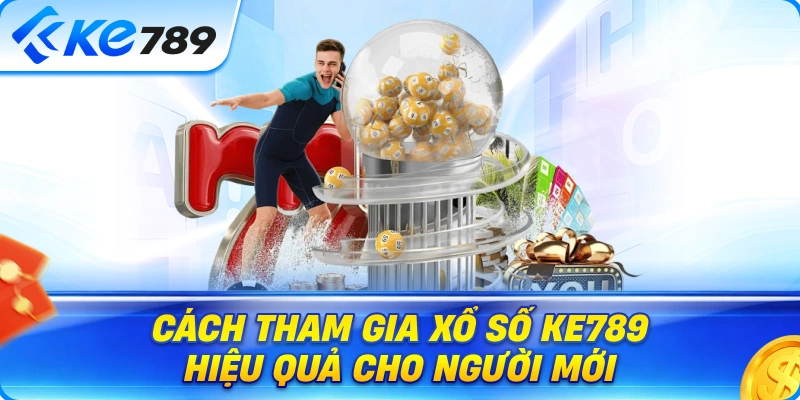 Cách Tham Gia Xổ Số Ke789 Hiệu Quả Cho Người Mới